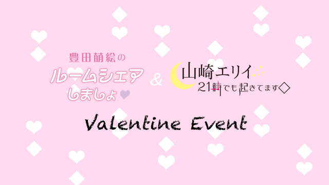 【1/26開催】『「豊田萌絵のルームシェアしましょ♥」＆「山崎エリイ 21時でも起きてます◇」バレンタインイベント』メール募集のお知らせ