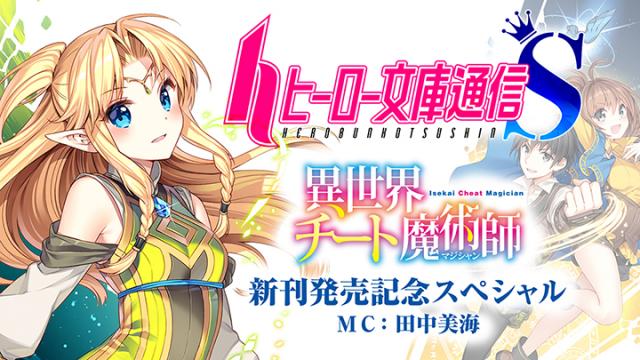 田中美海さんMCのニコ生『ヒーロー文庫通信S』「異世界チート魔術師」最新刊発売記念スペシャルが放送決定！