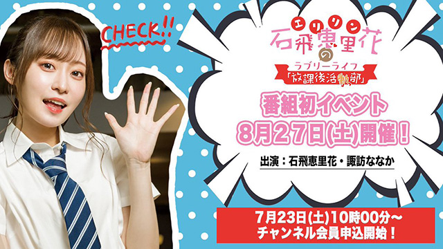 8月27日(土)開催イベント「石飛恵里花（えりりん）の放課後活動部〜課外学習〜（ラブリーライフ）」チャンネル会員先行チケット抽選申込を7月23日より受付開始！