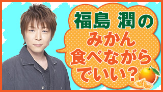 福島潤『福島潤のみかん食べながらでいい？』11個目：なんじゃ？