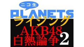 緊急生放送決定！！『AKB48白熱論争2』「ニコ生PLANETSライジング」