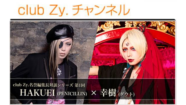 club Zy.名誉編集長対談シリーズ  HAKUEI(PENICILLIN)×幸樹(ダウト)対談 第3回(全4回)　HAKUEI 「オペレーションは全部覚えてるから、僕もラーメンは作れるけどね（笑）。」