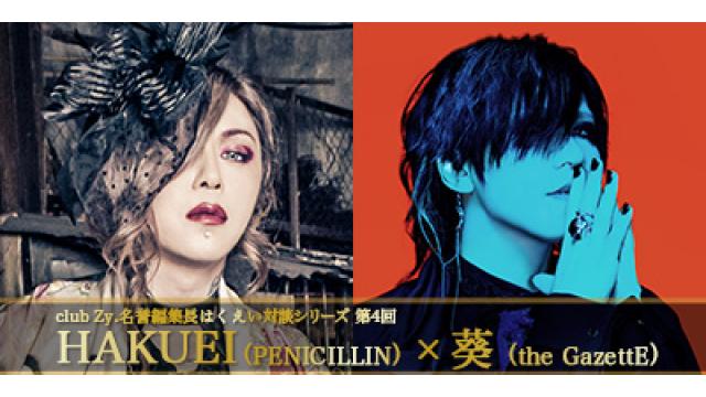 club Zy.名誉編集長はくえい対談シリーズ　第4回　HAKUEI(PENICILLIN) × 葵(the GazettE) スペシャル対談 第4回(全4回)　葵「自分がやるならきったないスナックがいいですね」