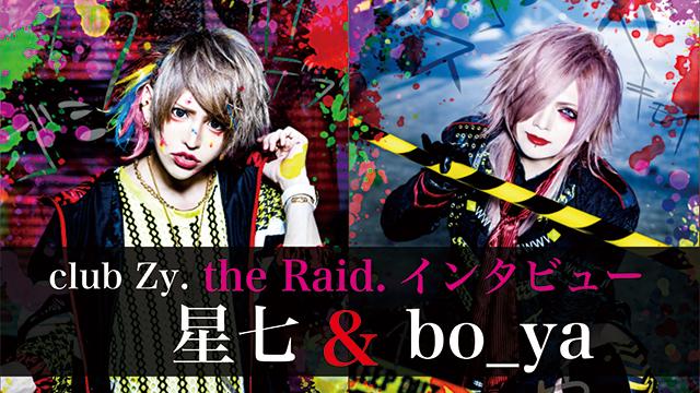 club Zy. 星七＆bo_ya（the Raid.）インタビュー！ 第2回(全2回) 「the Raid.のライブを楽しみにして生きてくれている子がいるんですよね。もしライブを中止にしたら、その子達の思いはどこにいくのかというのがあって。」