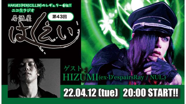 4月12日(火)20時から、ニコ生ラジオレギュラー番組「居酒屋はくえい」第43回がスタート！ゲスト：HIZUMI(ex-D'espairsRay / NUL.)！