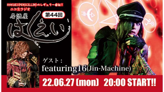6月27日(月)20時から、ニコ生ラジオレギュラー番組「居酒屋はくえい」第44回がスタート！ゲスト：featuring16(Jin-Machine)！