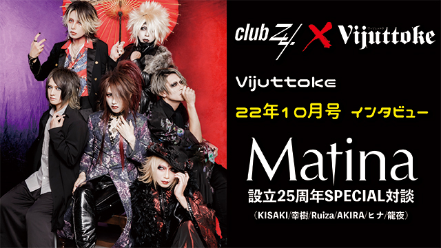 Vijuttoke22年10月号「Matina 設立25周年SPECIAL対談  (KISAKI/幸樹/Ruiza/AKIRA/ヒナ/龍夜)」