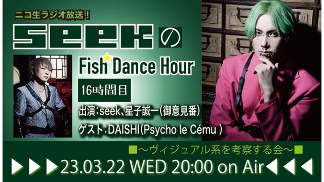 3月22日(水)20時より、seek(Psycho le Cému / MIMIZUQ)のニコ生ラジオ番組「seekのFish Dance Hour 」が16時間目に突入！ゲスト：DAISHI(Psycho le Cému)！