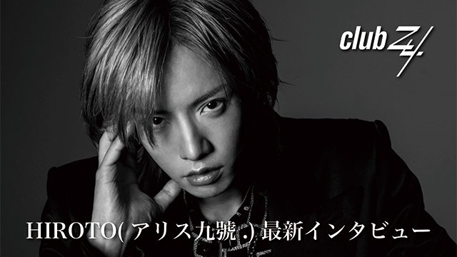 HIROTO(アリス九號.)最新インタビュー！第1回(全2回) 『それを乗り越えた先に、また新たな景色があったりしたんですよね。』