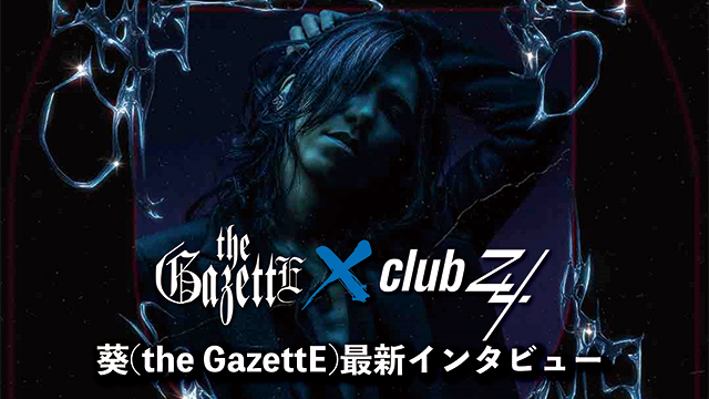 葵(the GazettE)最新インタビュー！第2回(全2回) 『要は、立ち姿で魅せることができれば、なんでもできることになるじゃないですか。』