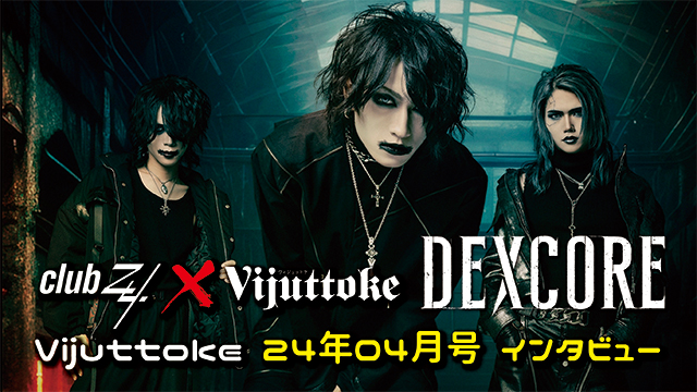 Vijuttoke24年4月号「DEXCORE」インタビュー