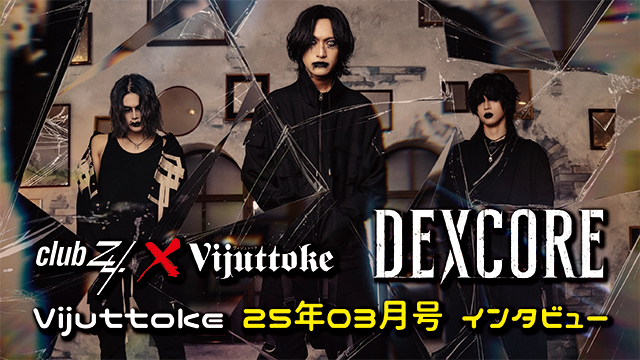 Vijuttoke25年3月号「DEXCORE」インタビュー