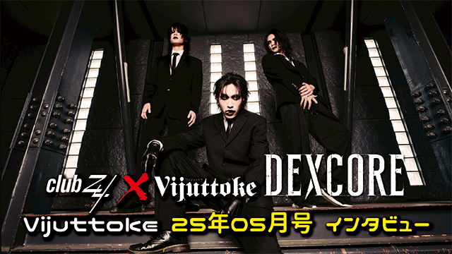Vijuttoke25年5月号「DEXCORE」インタビュー