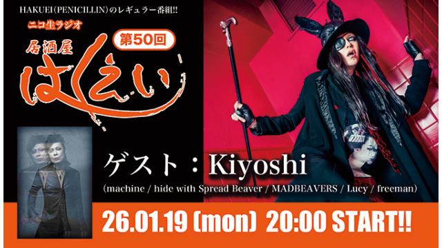 1月19日(月)20時より、HAKUEI(PENICILLIN)のニコ生ラジオトーク番組「居酒屋はくえい」＜第50回＞がスタート！ゲスト：Kiyoshi（machine / hide with Spread Beaver / MADBEAVERS / Lucy / freeman）！