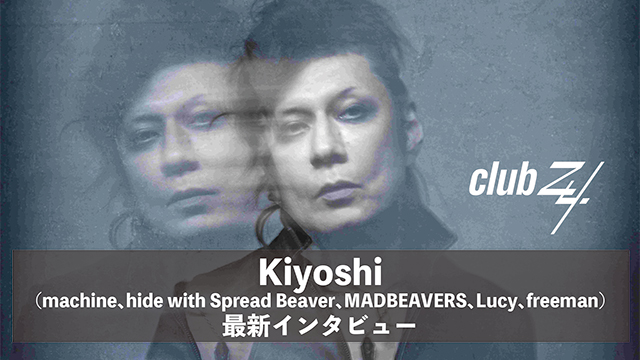 Kiyoshi（machine、hide with Spread Beaver、MADBEAVERS、Lucy、freeman） 最新インタビュー！第1回(全2回) 『でも、それはhide（X JAPAN）の影響も大きいかもしれない。あいつは、本当に絶妙だったから。俺はあの匂いとかを覚えているんだ、やっぱり。』