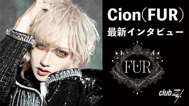 Cion(FUR)最新インタビュー！第1回(全2回) 『実は自分がバンドに戻ってくるにあたってバンドのライヴに対する思いとか、忘れられない感情とかがあった。』