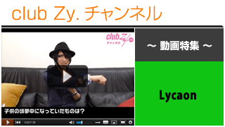 日刊ブロマガ！club Zy.チャンネル[178-3] Lycaon動画①(子供の頃夢中になっていたもの)