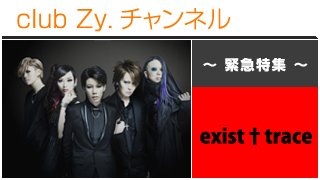 緊急特集：exist†trace / ロングインタビュー④、テーマ別インタビュー、フォトギャラリー #日刊ブロマガ！club Zy.チャンネル
