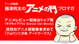 アニメ評論家・藤津亮太のアニメの門ブロマガ 第89号（2016/5/13号／月2回発行）