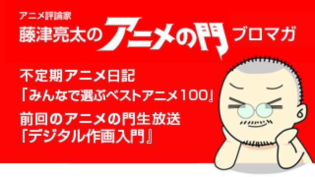 アニメ評論家・藤津亮太のアニメの門ブロマガ 第113号（2017/5/12号／月2回発行）