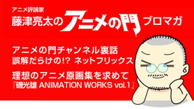 アニメ評論家・藤津亮太のアニメの門ブロマガ 第123号（2017/10/13号／月2回発行）