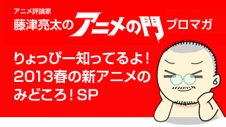 アニメ評論家・藤津亮太のアニメの門ブロマガ りょっぴー知ってるよ！2013春アニメのみどころ！SP