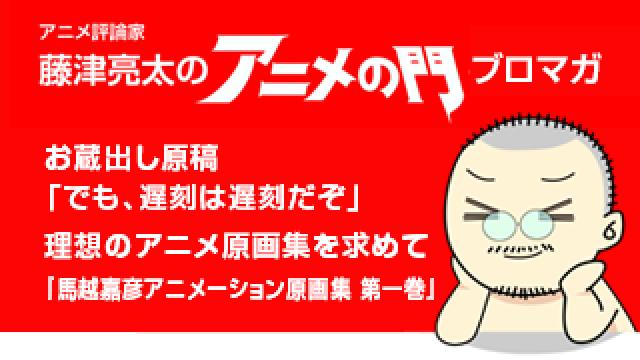 アニメ評論家・藤津亮太のアニメの門ブロマガ 第145号（2018/9/28号／月2回発行）