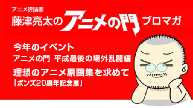 アニメ評論家・藤津亮太のアニメの門ブロマガ 第150号（2018/12/14号／月2回発行）