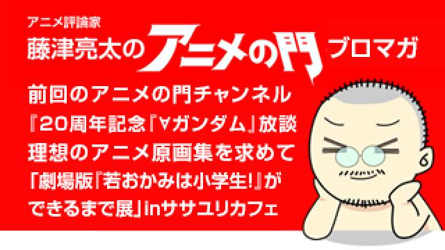 アニメ評論家・藤津亮太のアニメの門ブロマガ 第160号（2019/5/10号／月2回発行）