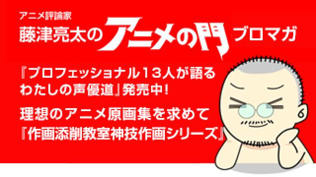 アニメ評論家 藤津亮太のアニメの門ブロマガ 第162号 19 6 14号 月2回発行 アニメ評論家 藤津亮太のアニメの門メールマガジン 藤津亮太のアニメの門チャンネル 藤津亮太 ニコニコチャンネル 社会 言論