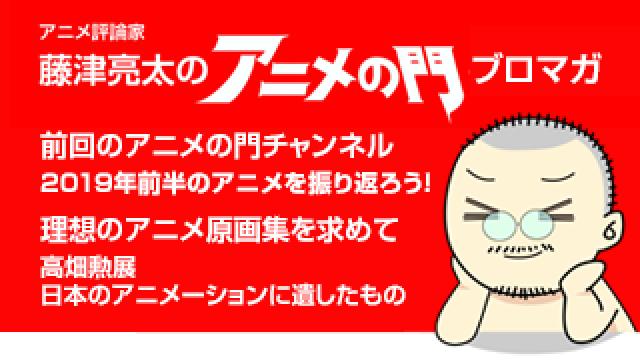 アニメ評論家・藤津亮太のアニメの門ブロマガ 第164号（2019/7/12号／月2回発行）