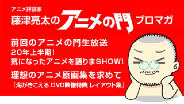 アニメ評論家・藤津亮太のアニメの門ブロマガ 第188号（2020/7/10号／月2回発行）