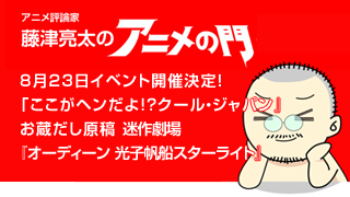 アニメ評論家・藤津亮太のアニメの門ブロマガ 第23号（2013/8/9号／月2回発行）