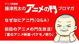 アニメ評論家・藤津亮太のアニメの門ブロマガ 第71号（2015/8/14号／月2回発行）
