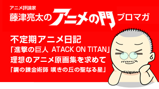 アニメ評論家・藤津亮太のアニメの門ブロマガ 第74号（2015/9/25号／月2回発行）