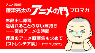 アニメ評論家・藤津亮太のアニメの門ブロマガ 第84号（2016/2/26号／月2回発行）