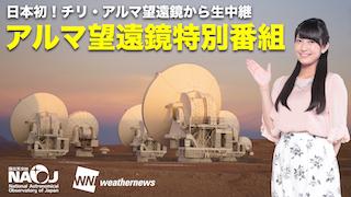 【日本初】現地から中継するアルマ望遠鏡特別番組！