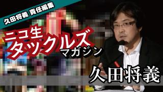 [久田将義］1/15(日)は公式生放送タブーなワイドショー【ニコ生タックルズマガジン】