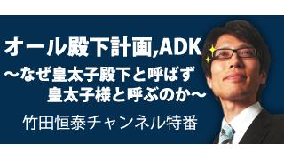 CH特番：竹田恒泰の「オール殿下計画,ADK ～なぜ皇太子殿下と呼ばず 皇太子様と呼ぶのか～」6/2 本日20：00～お見逃しなく！｜竹田恒泰ブロマガ
