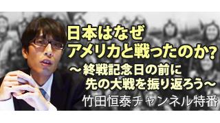特番：日本はなぜアメリカと戦ったのか？ ～終戦記念日の前に先の大戦を振り返ろう～|竹田恒泰ブロマガ