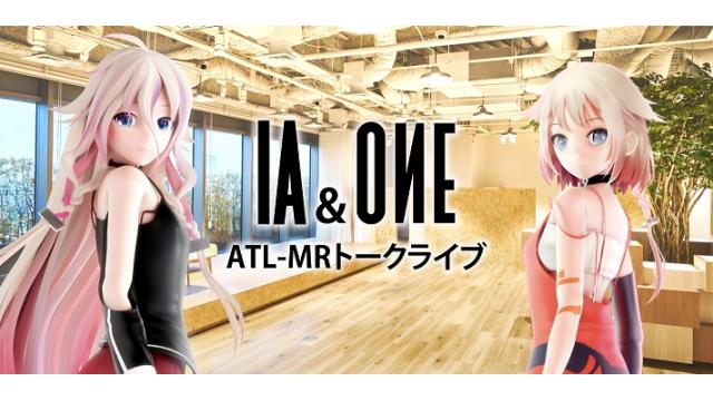 3月28日(木)「IA & ONE ATL-MRトークライブ（チケット抽選・入場無料）」開催