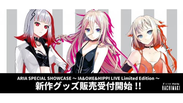 【IA / OИE / HIPPI最新グッズ情報】ARIA SPECIAL SHOWCASE ～IA&OИE&HIPPI LIVE Limited Edition～ 新作グッズ販売受付開始!!
