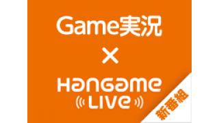 【明日】ゲーム実況バラエティ　HangameLive　vol.3　新作ぞくぞく！