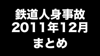 鉄道人身事故2011年12月まとめ　「酔客がお辞儀中にバランスを崩す」ほか（99件）