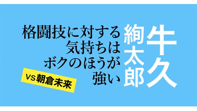【vs朝倉未来!!】牛久絢太郎インタビュー