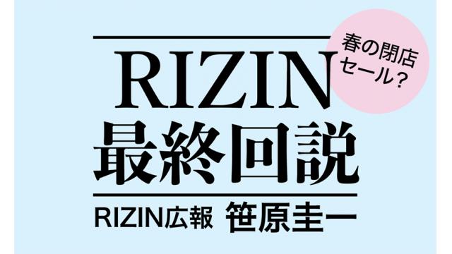 春の閉店セール？　RIZIN最終回説／RIZIN広報・笹原圭一