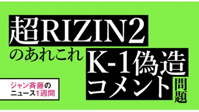超RIZIN2のあれこれ／K-1偽造コメント問題■ジャン斉藤のニュース1週間