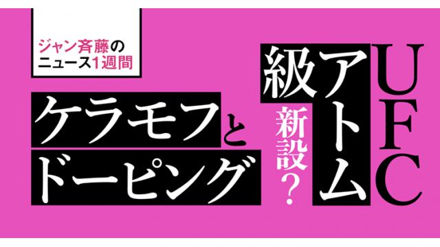 UFCアトム級新設？　ケラモフとドーピング…■ジャン斉藤の雑談1週間