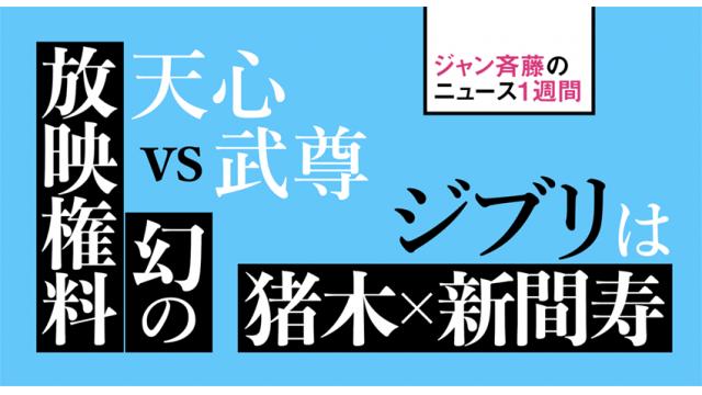 天心vs武尊・幻の放映権料／ジブリは「猪木☓新間寿」が続いた世界線