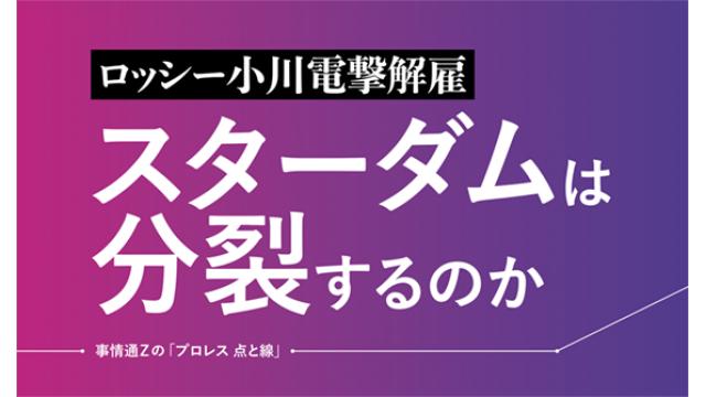 【ロッシー小川電撃解雇】スターダムは分裂するのか■事情通Zの「プロレス 点と線」
